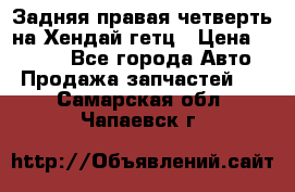 Задняя правая четверть на Хендай гетц › Цена ­ 6 000 - Все города Авто » Продажа запчастей   . Самарская обл.,Чапаевск г.